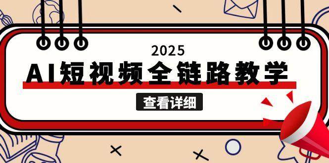 （15162期）2025AI短视频全链路教学，文案图片视频生成，解决自媒体创作痛点-51云资源