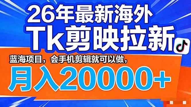 (17778期)26年最新海外Tk剪映拉新,蓝海项目,会手机剪辑就可以做,月入20000+