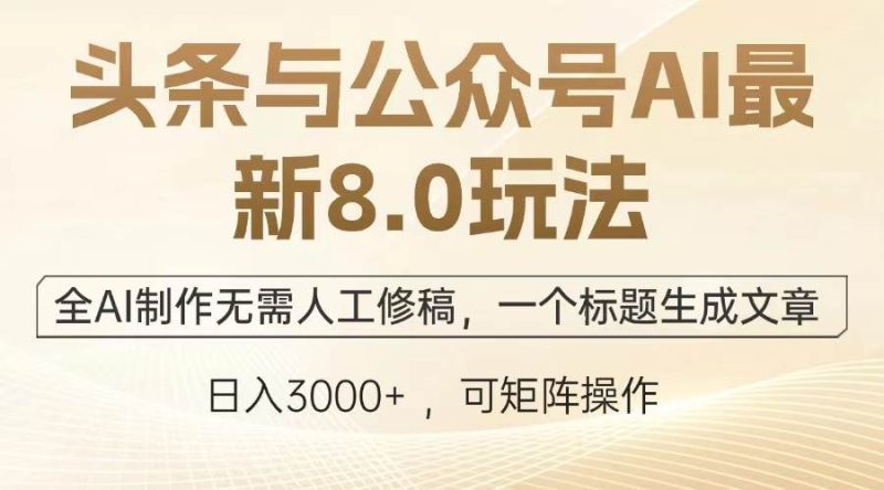 (13748期)头条与公众号AI最新8.0玩法,全AI制作无需人工修稿,一个标题生成文章…-51云资源