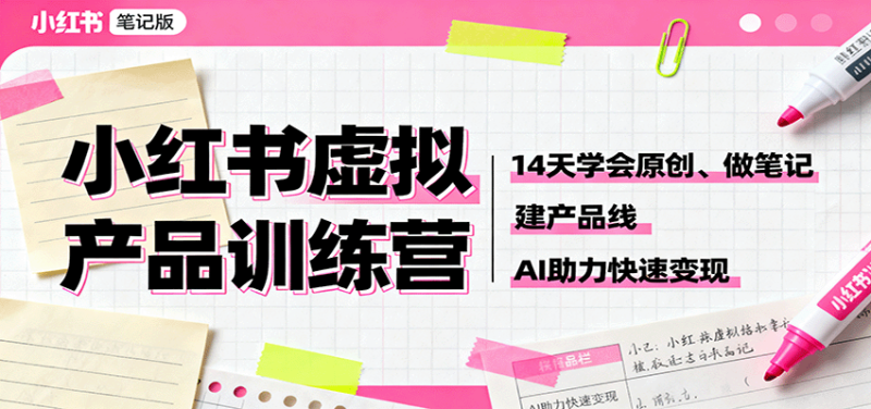 小红书虚拟产品训练营:14天学会原创、做笔记、建产品线,AI助力快速变现-51云资源