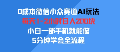 0成本微信小众赛道AI玩法，每天1-2小时日入2张，小白一部手机就能做，5分钟学会全流程-51云资源