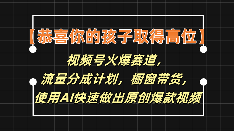 【恭喜你的孩子取得高位】视频号火爆赛道,分成计划橱窗带货,使用AI快速做原创视频-51云资源