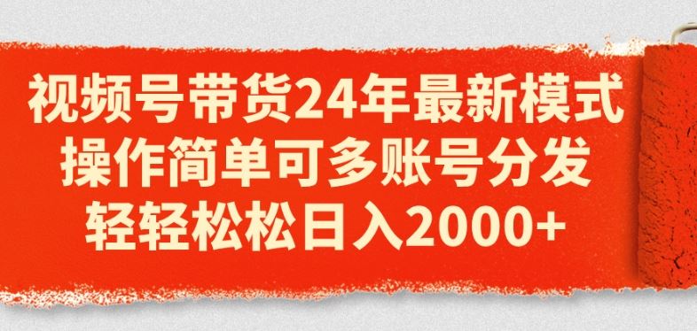 视频号带货24年最新模式，操作简单可多账号分发，轻轻松松日入2k【揭秘】-51云资源