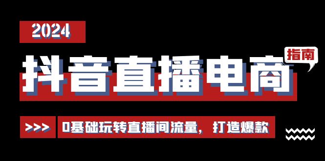 （11138期）抖音直播电商运营必修课，0基础玩转直播间流量，打造爆款（29节）-51云资源