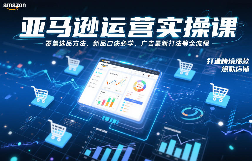 亚马逊运营实操课,覆盖选品方法、新品口诀必学、广告最新打法等全流程,打造跨境爆款店铺(更新4月)-51云资源