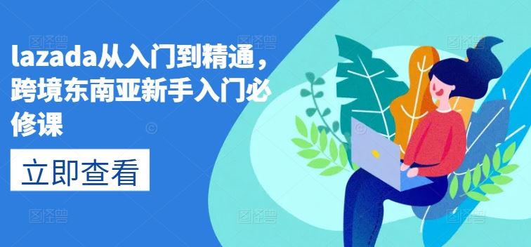 lazada从入门到精通,跨境东南亚新手入门必修课-51云资源