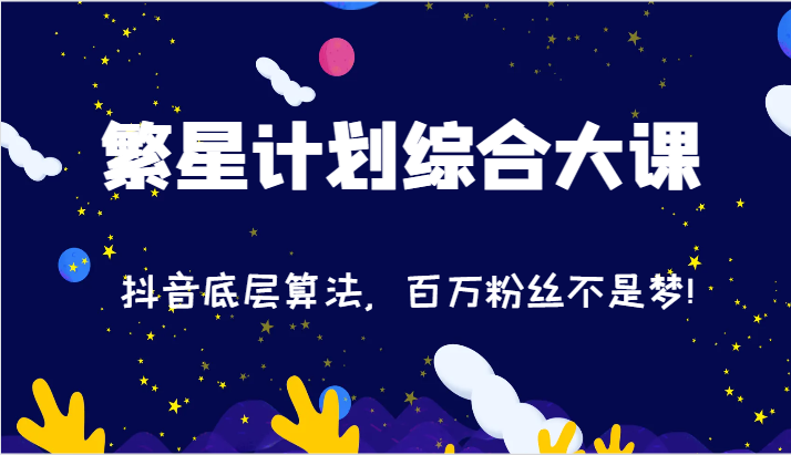 2024繁星计划综合大课:抖音底层算法,百万粉丝不是梦!(77节)-51云资源
