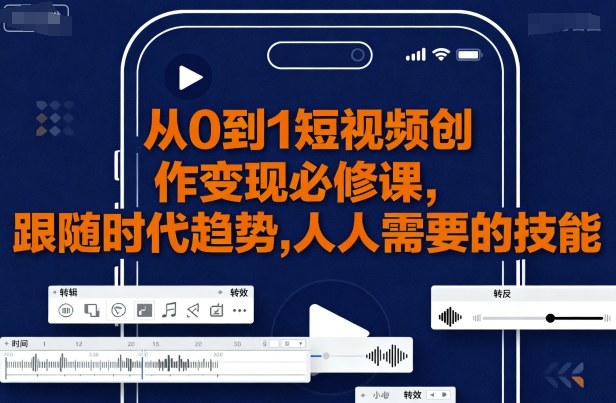 从0到1短视频创作变现必修课,跟随时代趋势,人人需要的技能-51云资源