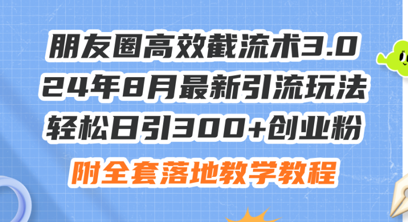 （11993期）朋友圈高效截流术3.0，24年8月最新引流玩法，轻松日引300 创业粉，附全…-51云资源
