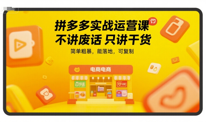 拼多多实战运营课，不讲废话只讲干货，简单粗暴，能落地，可复制-51云资源