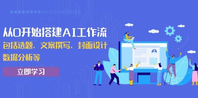 (13949期)从0开始搭建AI工作流,包括选题、文案撰写、封面设计、数据分析等-51云资源