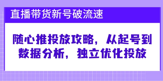（12942期）直播带货新号破 流速：随心推投放攻略，从起号到数据分析，独立优化投放-51云资源