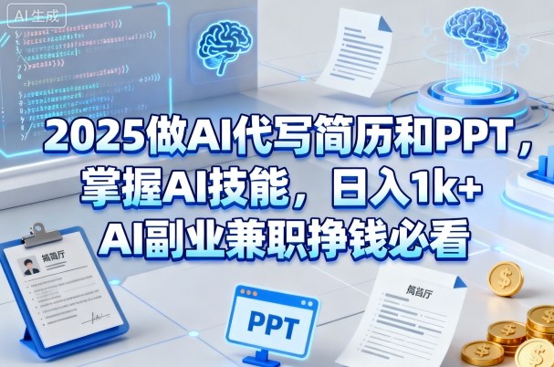 2025做AI代写简历和PPT,掌握AI技能,日入1k ,AI副业兼职挣钱必看