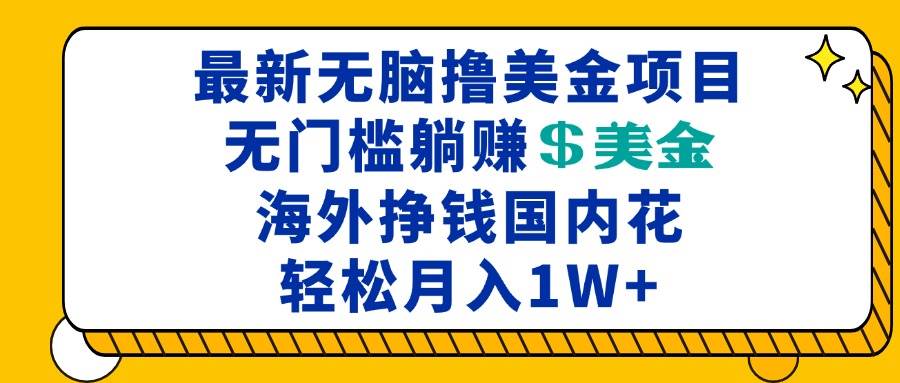 (13411期)最新海外无脑撸美金项目,无门槛躺赚美金,海外挣钱国内花,月入一万加