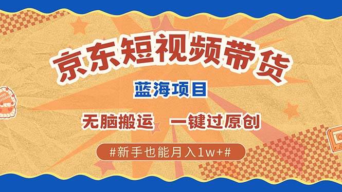 （13349期）最新京东短视频蓝海带货项目，无需剪辑无脑搬运，一键过原创，有手就能…-51云资源