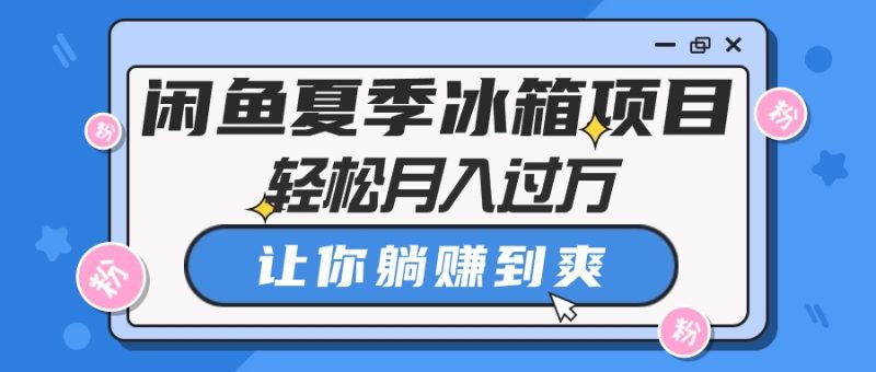 (10673期)闲鱼夏季冰箱项目,轻松月入过万,让你躺赚到爽-51云资源