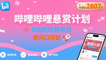 哔哩哔哩悬赏计划,B站短视频带货,7天佣金2807,新风口项目-51云资源