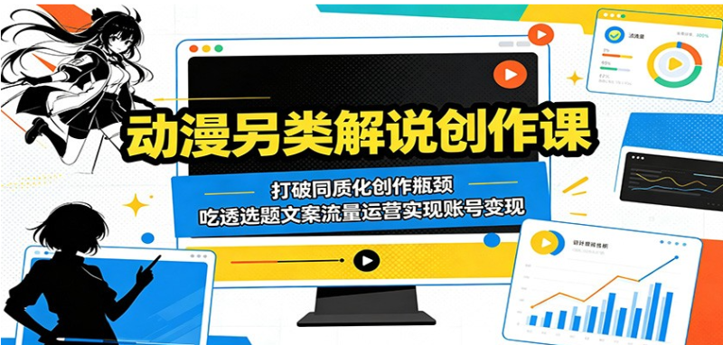 动漫另类解说创作课:打破同质化创作瓶颈,吃透选题文案流量运营实现账号变现-51云资源