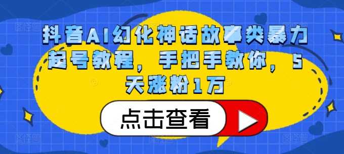 抖音AI幻化神话故事类暴力起号教程，手把手教你，5天涨粉1万-51云资源