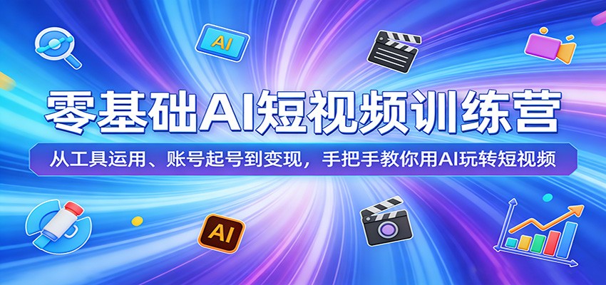 零基础AI短视频训练营:从工具运用、账号起号到变现,手把手教你用AI玩转短视频-51云资源