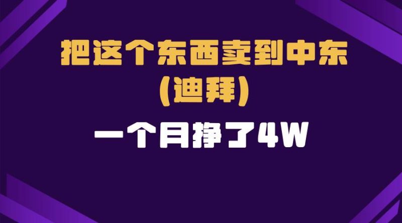 （13740期）跨境电商一个人在家把货卖到迪拜，暴力项目拆解-51云资源