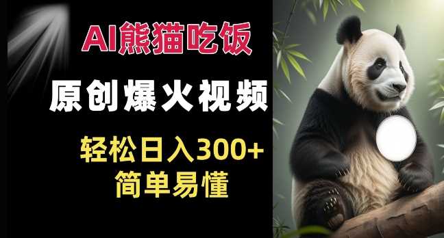 Ai熊猫吃饭爆火视频 原创作品 轻松日入300  简单易懂-51云资源
