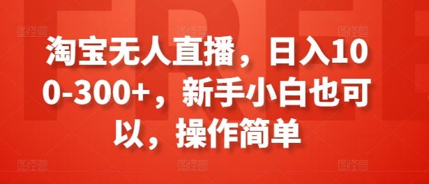 淘宝无人直播,日入100-300 ,新手小白也可以,操作简单