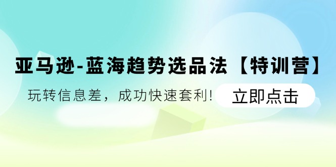 (11591期)亚马逊-蓝海趋势选品法【特训营】:玩转信息差,成功快速套利!-51云资源