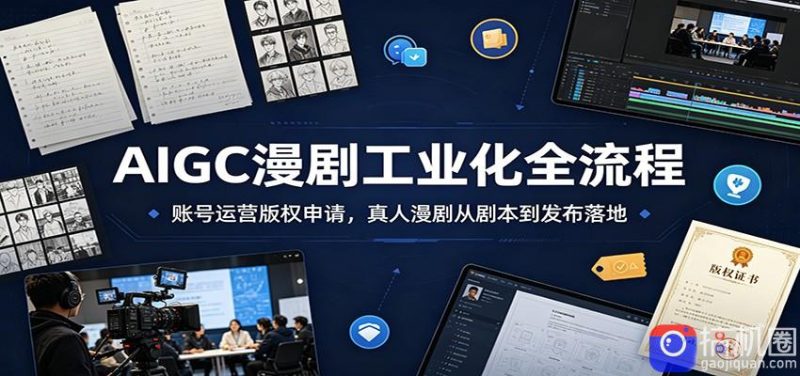 AIGC漫剧工业化全流程:账号运营版权申请,真人漫剧从剧本到发布落地-51云资源