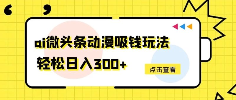 AI微头条动漫吸钱玩法，轻松日入300-51云资源
