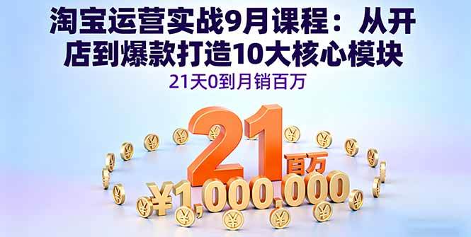 （16101期）淘宝运营实战9月课程：从开店到爆款打造10大核心模块，21天0到月销百万-51云资源