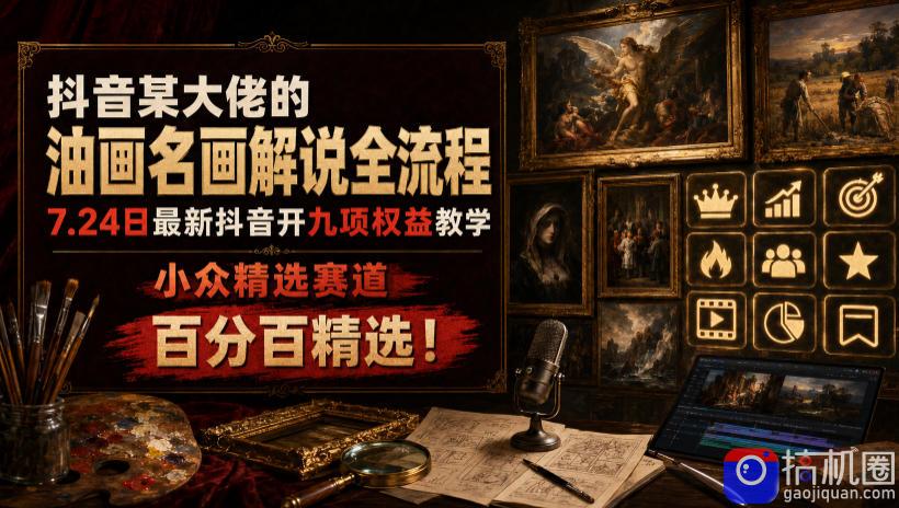 抖音某大佬的油画名画解说全流程,7.24日最新抖音开九项权益教学,小众精选赛道,百分百精选!-51云资源