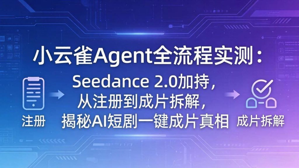 (18167期)小云雀Agent全流程实测:Seedance 2.0加持,从注册到成片拆解,揭秘AI短剧一键成片真相-51云资源