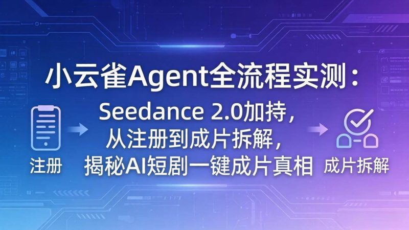 (18167期)小云雀Agent全流程实测:Seedance 2.0加持,从注册到成片拆解,揭秘AI短剧一键成片真相-51云资源