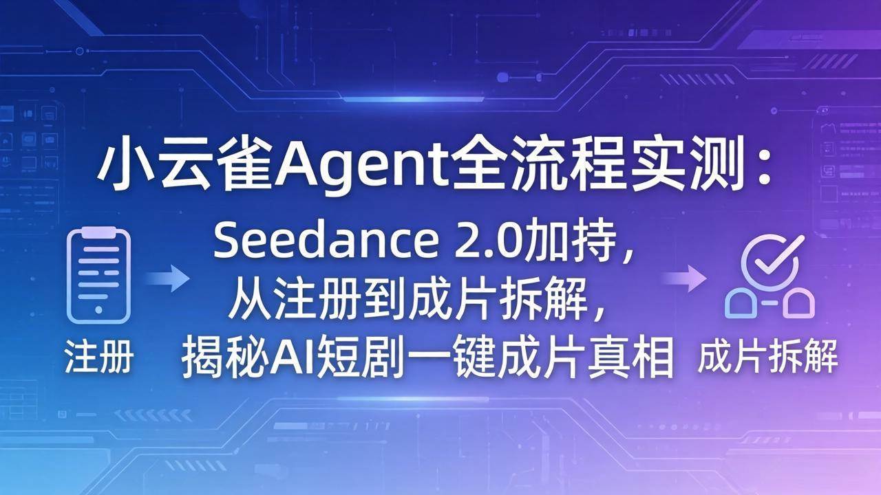 (18167期)小云雀Agent全流程实测:Seedance 2.0加持,从注册到成片拆解,揭秘AI短剧一键成片真相