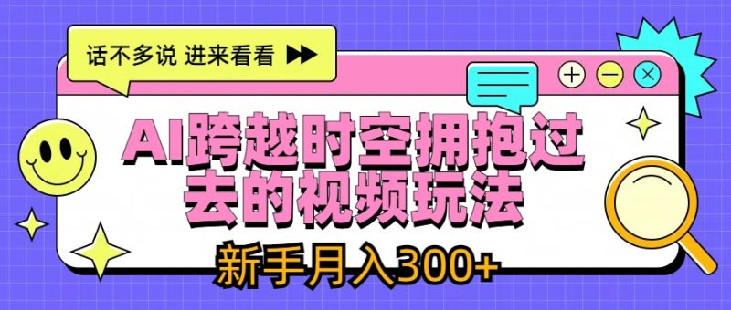 AI跨越时空拥抱过去视频玩法，最新AI玩法，新手月入300-51云资源
