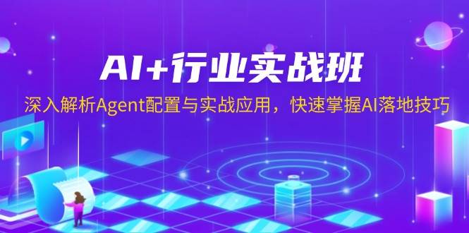 （13917期）AI 行业实战班，深入解析Agent配置与实战应用，快速掌握AI落地技巧-51云资源