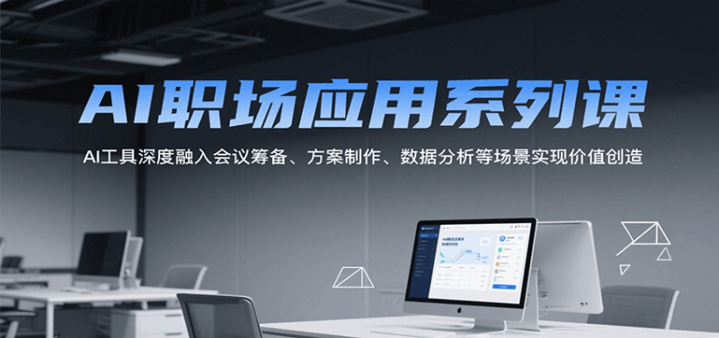 AI职场应用系列课，AI工具深度融入会议筹备、方案制作、数据分析等场景实现价值创造-51云资源