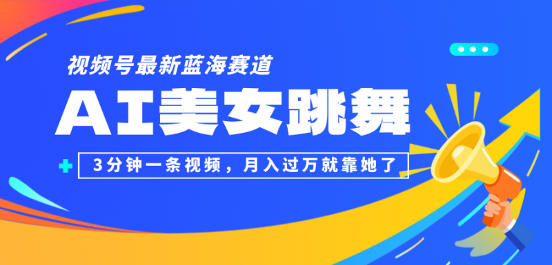 (12673期)视频号最新蓝海赛道,AI美女跳舞,3分钟一条视频,月入过万就靠她了!-51云资源