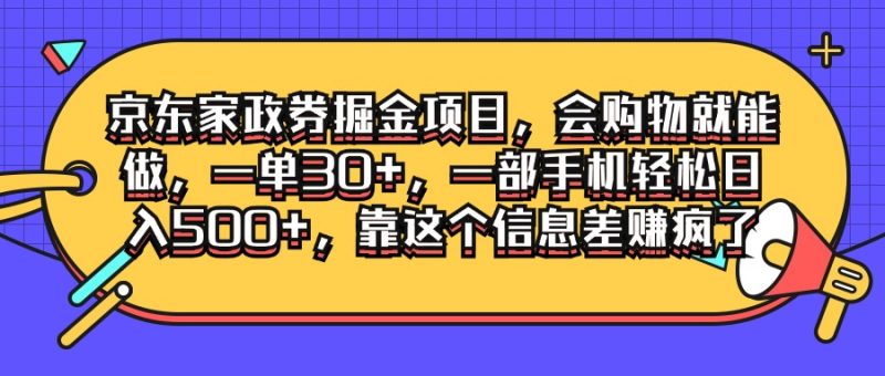 京东家政劵掘金项目，会购物就能做，一单30 ，一部手机轻松日入500 ，靠这个信息差赚疯了-51云资源