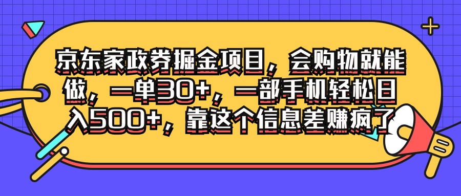 京东家政劵掘金项目，会购物就能做，一单30 ，一部手机轻松日入500 ，靠这个信息差赚疯了