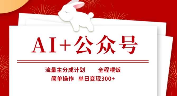 AI 公众号,流量主分成计划,全程喂饭,简单操作,单日变现3张 【揭秘】