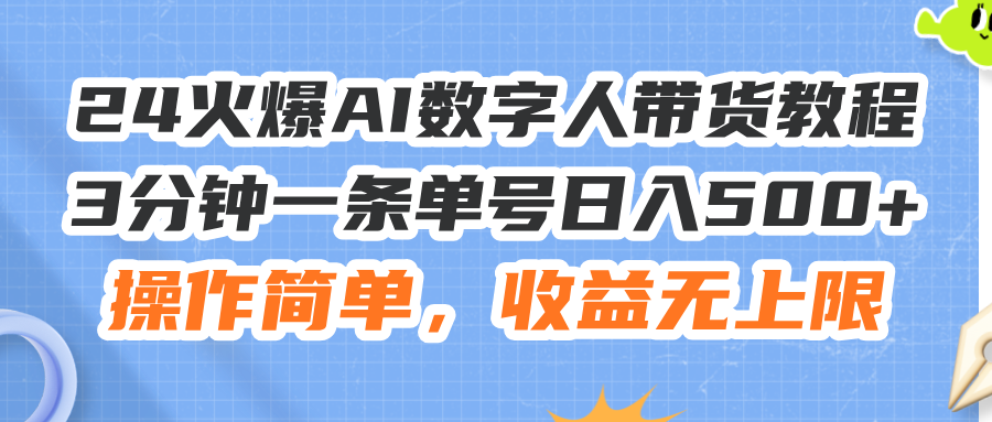 （11737期）24火爆AI数字人带货教程，3分钟一条单号日入500 ，操作简单，收益无上限-51云资源