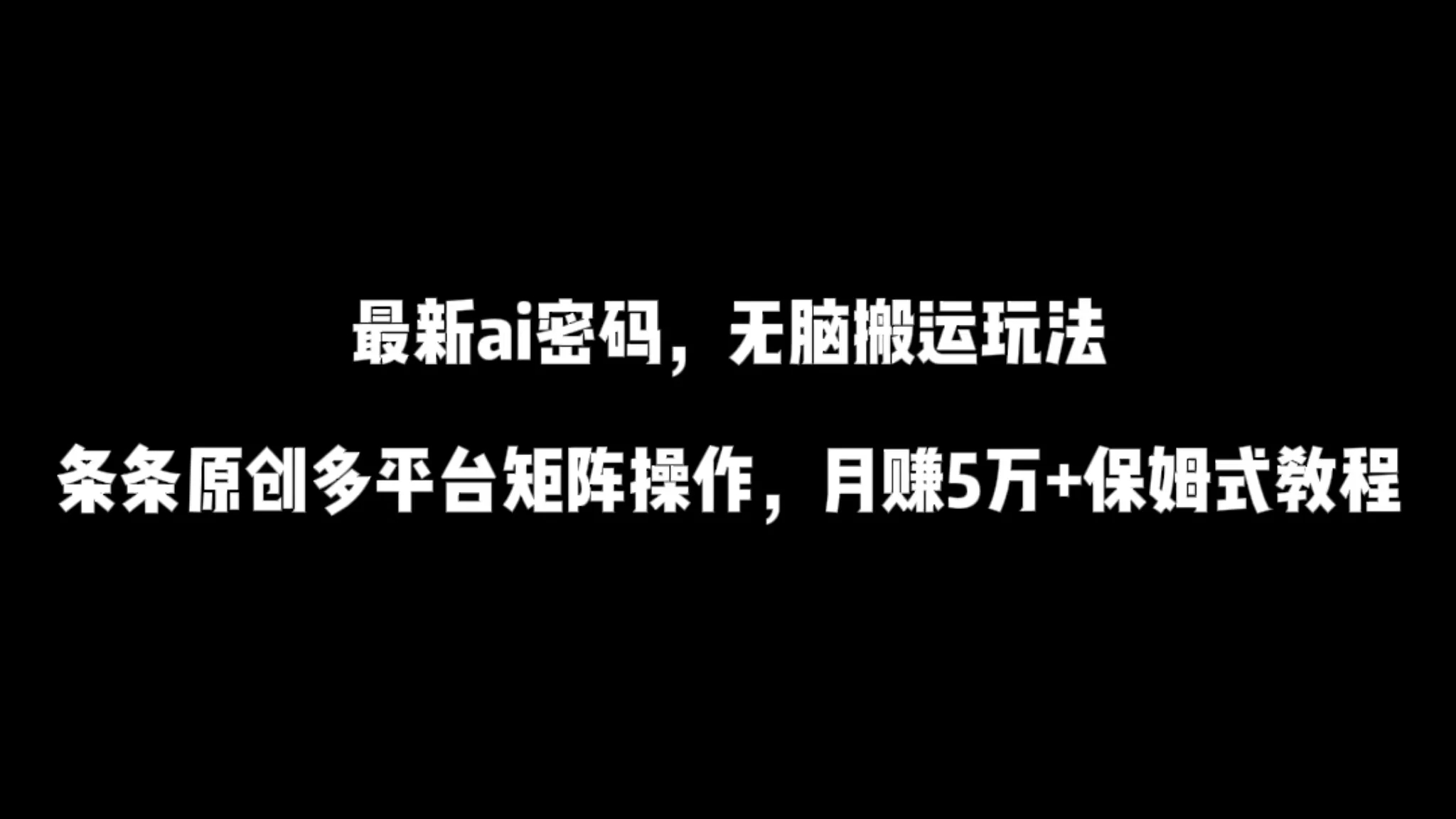 最新AI流量密码，傻瓜式搬运玩法。条条原创，多平台矩阵操作，月赚5万 保姆式教程