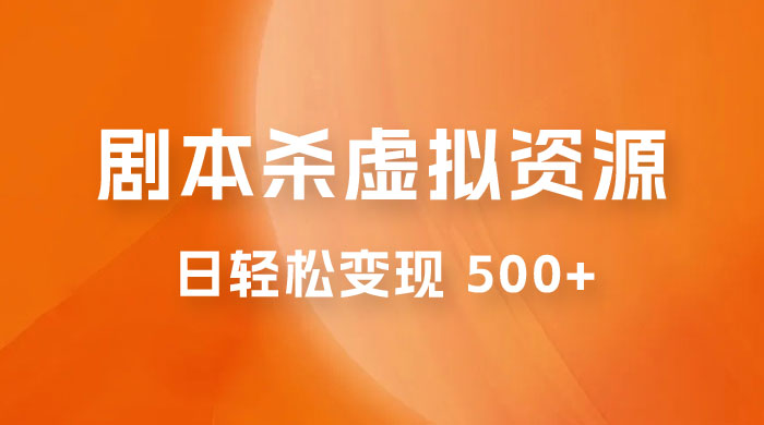 剧本杀虚拟资源玩法，蓝海赛道，日轻松变现 500 ，小白专享，完全 0 成本（附资料）-51云资源