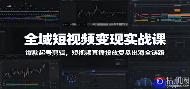 全域短视频变现实战课:爆款起号剪辑,短视频直播投放复盘出海全链路-51云资源