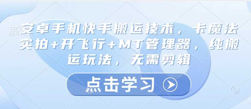 安卓手机快手搬运技术，卡魔法实拍 开飞行 MT管理器，纯搬运玩法，无需剪辑-51云资源