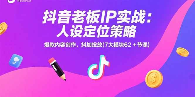 (15497期)抖音老板IP实战:人设定位策略,爆款内容创作,抖加投放(7大模块62 节课)