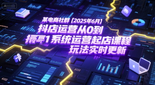 某电商社群【2025年6月】抖店运营从0到1系统运营起店课程，抖店最新玩法实时更新-51云资源