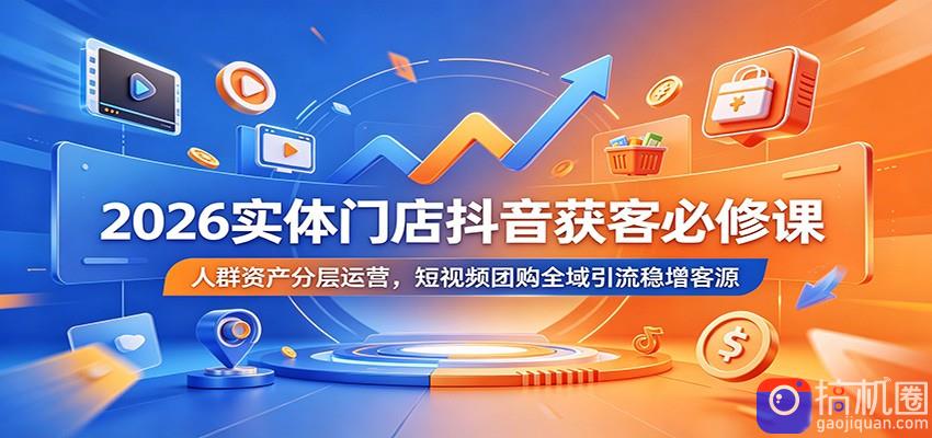 2026实体门店抖音获客必修课:人群资产分层运营,短视频团购全域引流稳增客源-51云资源